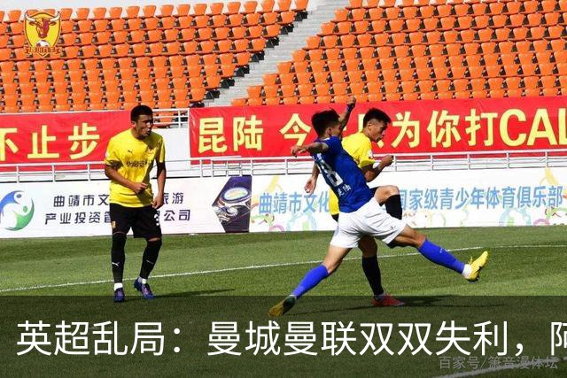 英超乱局：曼城曼联双双失利，阿森纳迎来争冠良机