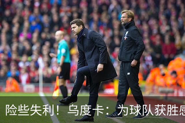险些失利！乌度卡：为球队获胜感到欣慰 不对末段表现感到失落